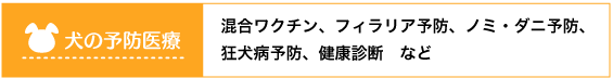 混合ワクチン、フィラリア予防、ノミ・ダニ予防、狂犬病予防、健康診断　など