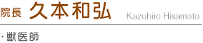 院長　久本和弘 獣医師